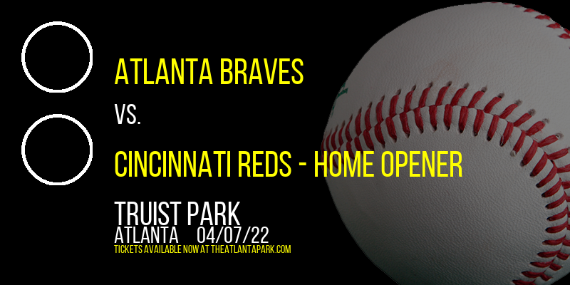Atlanta Braves vs. Cincinnati Reds - Home Opener at Truist Park